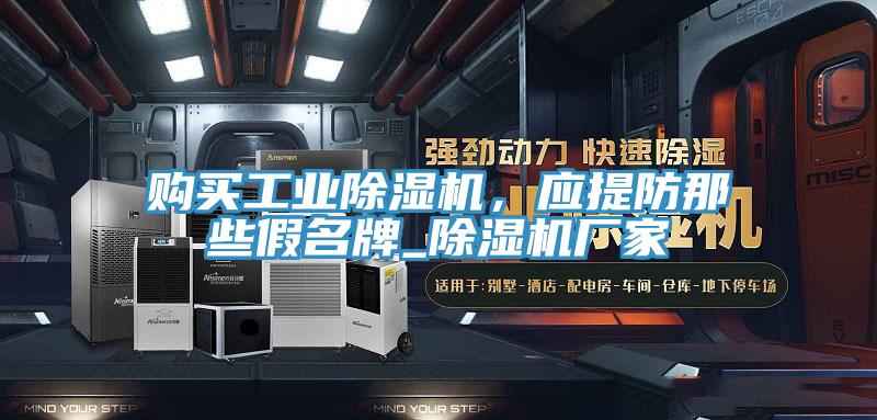 購(gòu)買(mǎi)工業(yè)除濕機(jī)，應(yīng)提防那些假名牌_除濕機(jī)廠(chǎng)家