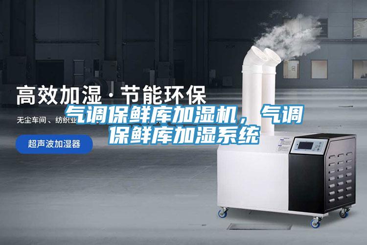 氣調(diào)保鮮庫加濕機，氣調(diào)保鮮庫加濕系統(tǒng)