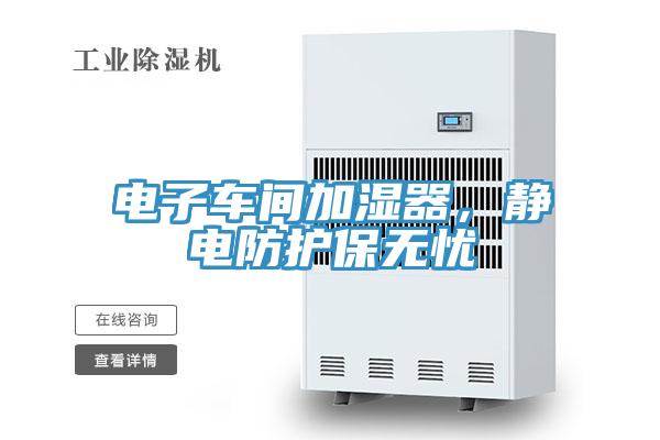 電子車間加濕器，靜電防護(hù)保無憂