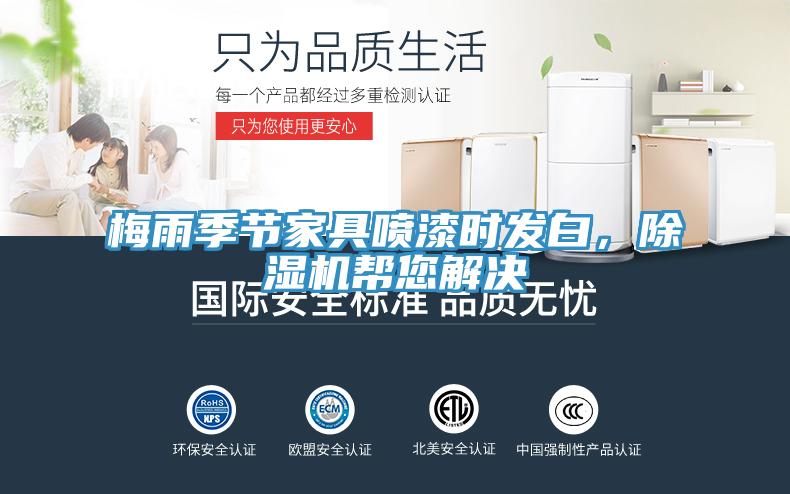 梅雨季節(jié)家具噴漆時(shí)發(fā)白，除濕機(jī)幫您解決
