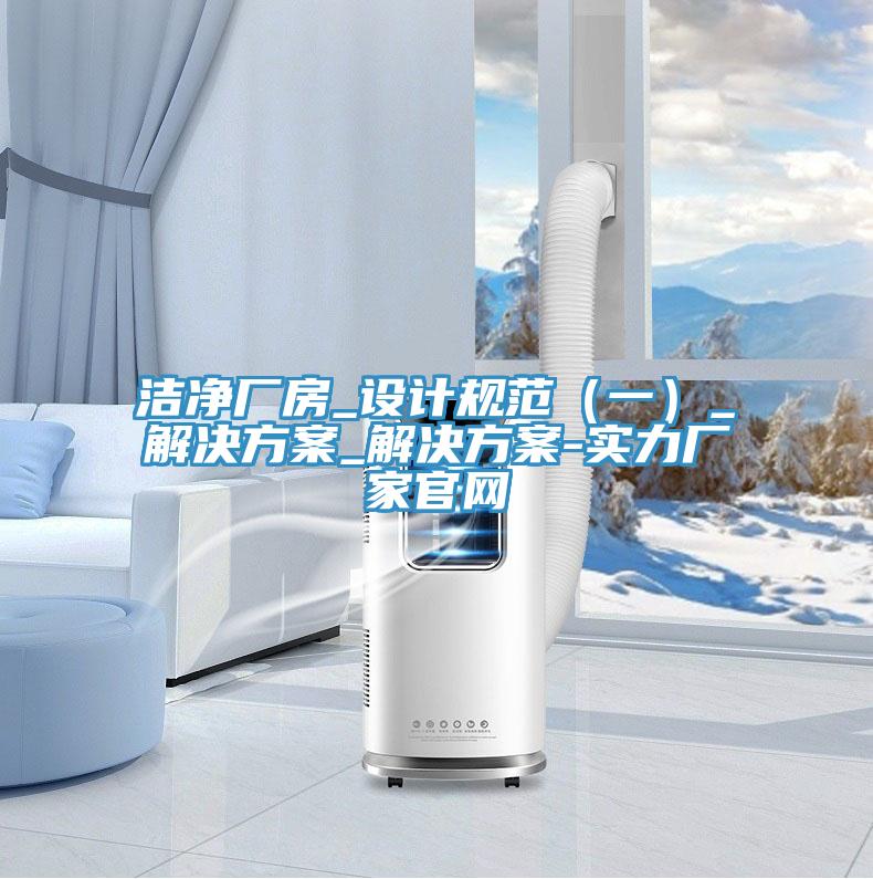 潔凈廠房_設計規(guī)范（一）_解決方案_解決方案-實力廠家官網