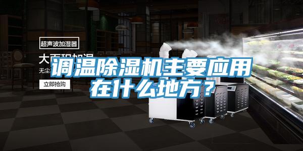 調(diào)溫除濕機(jī)主要應(yīng)用在什么地方？