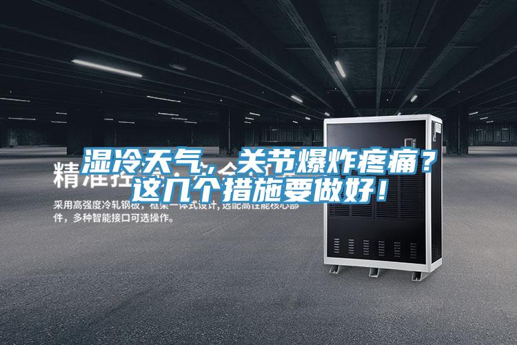 濕冷天氣，關(guān)節(jié)爆炸疼痛？這幾個(gè)措施要做好！