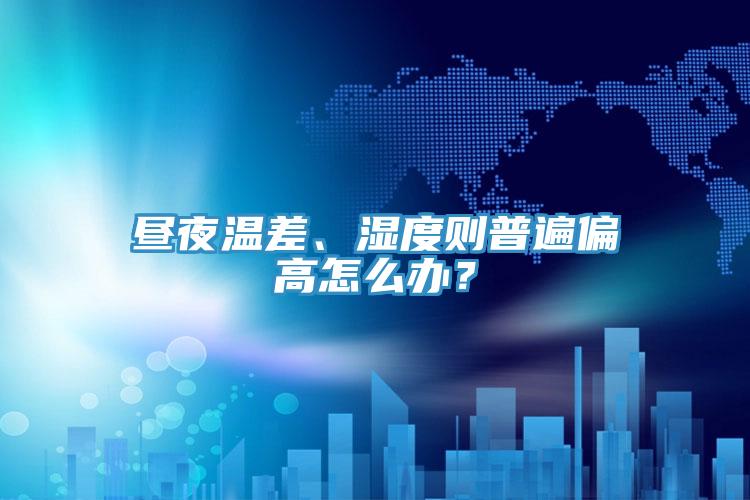 晝夜溫差、濕度則普遍偏高怎么辦？