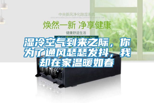 濕冷空氣到來(lái)之際，你為了通風(fēng)瑟瑟發(fā)抖，我卻在家溫暖如春