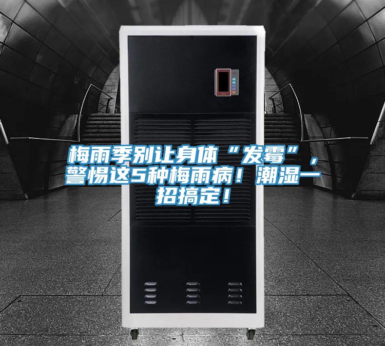梅雨季別讓身體“發(fā)霉”，警惕這5種梅雨?。〕睗褚徽懈愣?！
