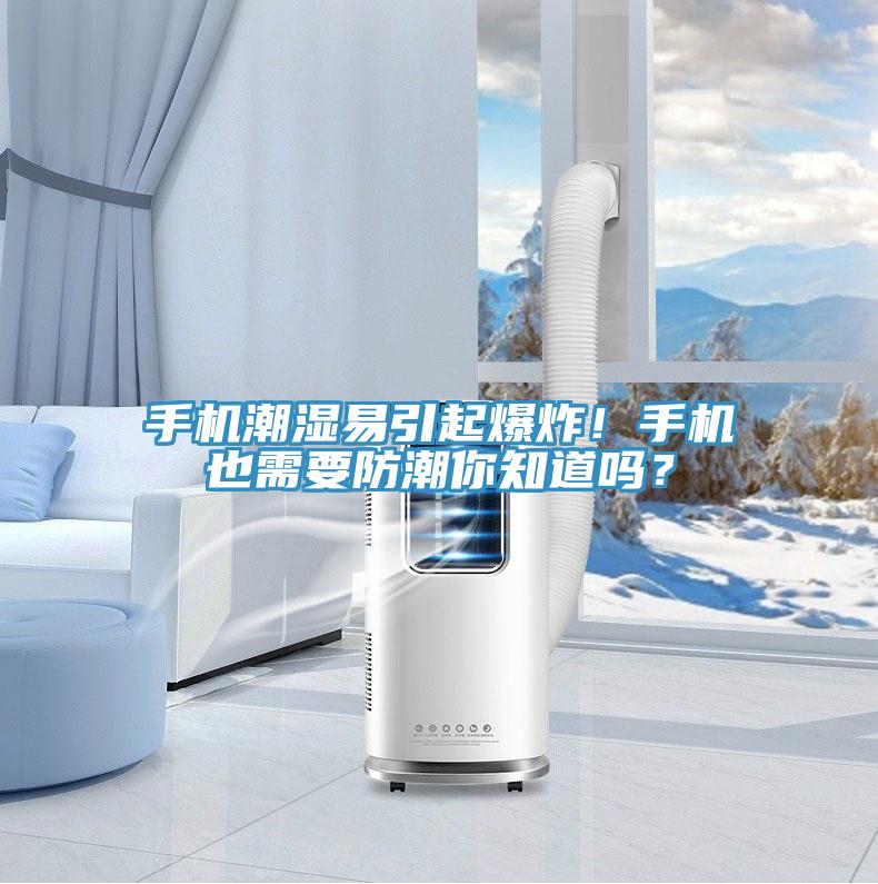 手機(jī)潮濕易引起爆炸！手機(jī)也需要防潮你知道嗎？