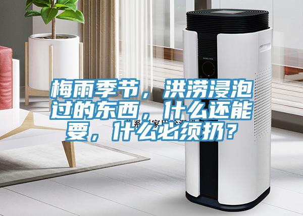 梅雨季節(jié)，洪澇浸泡過(guò)的東西，什么還能要，什么必須扔？