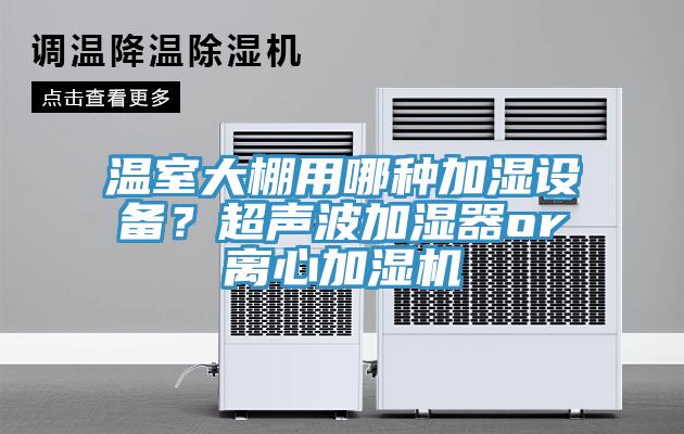 溫室大棚用哪種加濕設(shè)備？超聲波加濕器or離心加濕機(jī)