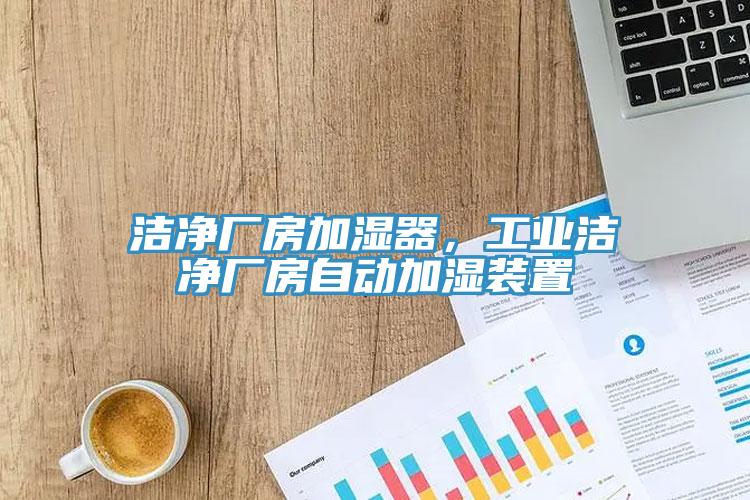 潔凈廠房加濕器，工業(yè)潔凈廠房自動加濕裝置