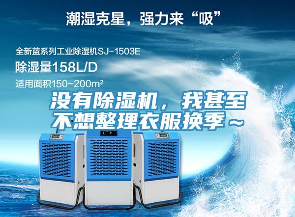 沒有除濕機，我甚至不想整理衣服換季～