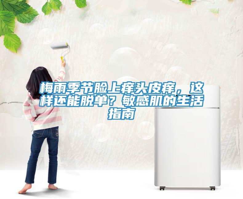 梅雨季節(jié)臉上癢頭皮癢，這樣還能脫單？敏感肌的生活指南