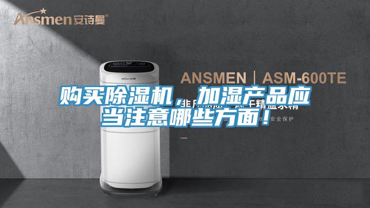 購(gòu)買(mǎi)除濕機(jī)，加濕產(chǎn)品應(yīng)當(dāng)注意哪些方面！