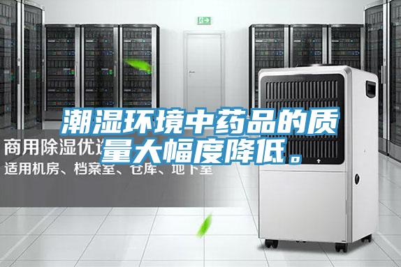 潮濕環(huán)境中藥品的質(zhì)量大幅度降低。