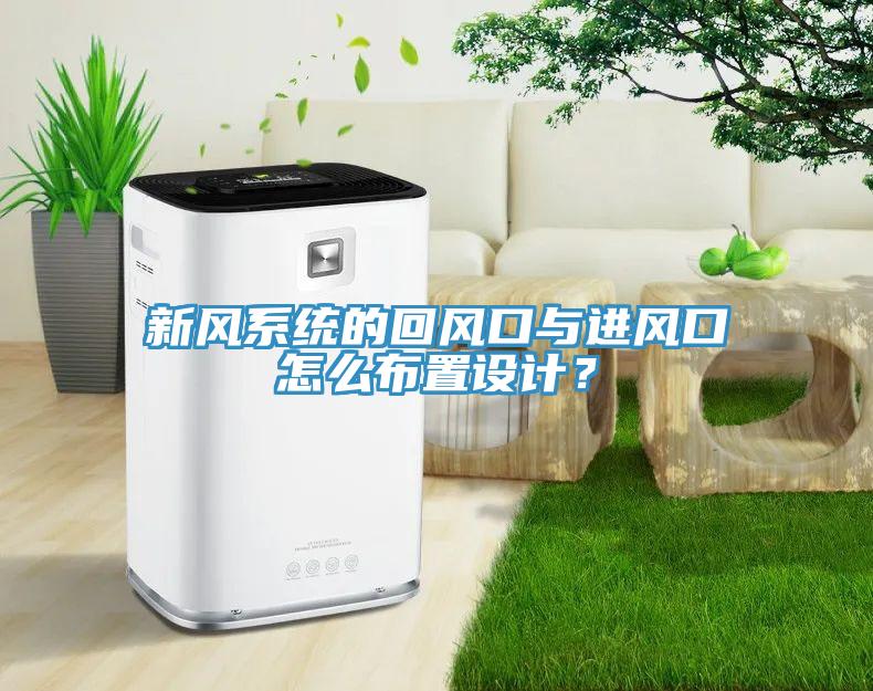 新風(fēng)系統(tǒng)的回風(fēng)口與進風(fēng)口怎么布置設(shè)計？
