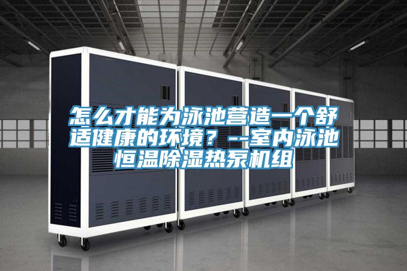 怎么才能為泳池營(yíng)造一個(gè)舒適健康的環(huán)境？--室內(nèi)泳池恒溫除濕熱泵機(jī)組