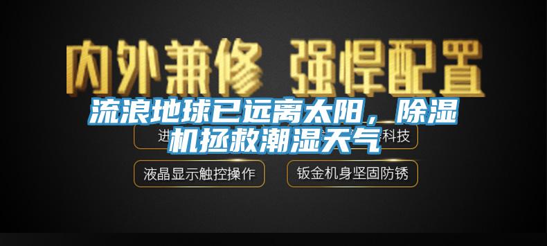 流浪地球已遠(yuǎn)離太陽，除濕機(jī)拯救潮濕天氣