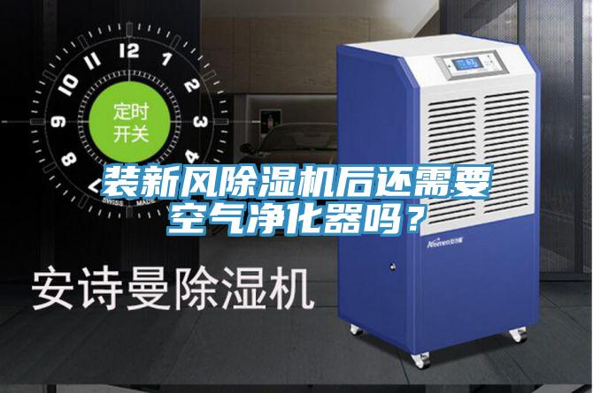 裝新風除濕機后還需要空氣凈化器嗎？