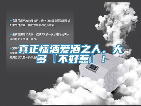 真正懂酒愛酒之人，大多『不好惹』！