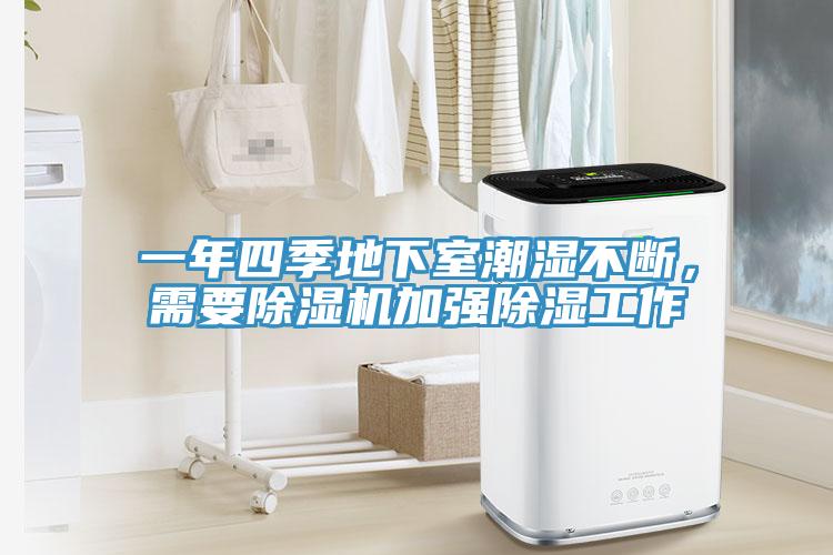 一年四季地下室潮濕不斷，需要除濕機(jī)加強(qiáng)除濕工作