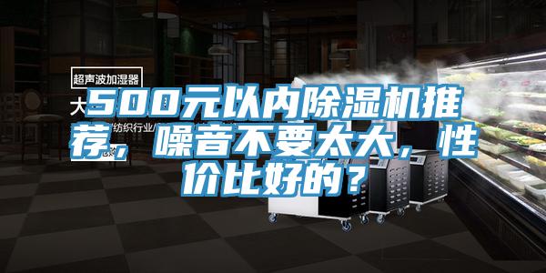 500元以內(nèi)除濕機(jī)推薦，噪音不要太大，性價(jià)比好的？