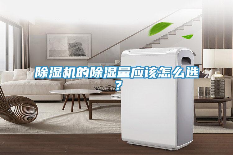 除濕機的除濕量應(yīng)該怎么選？