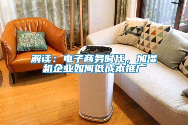 解讀：電子商務(wù)時(shí)代，加濕機(jī)企業(yè)如何低成本推廣
