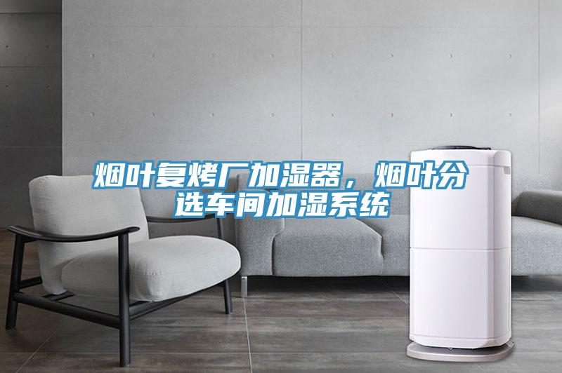 煙葉復烤廠加濕器，煙葉分選車間加濕系統(tǒng)