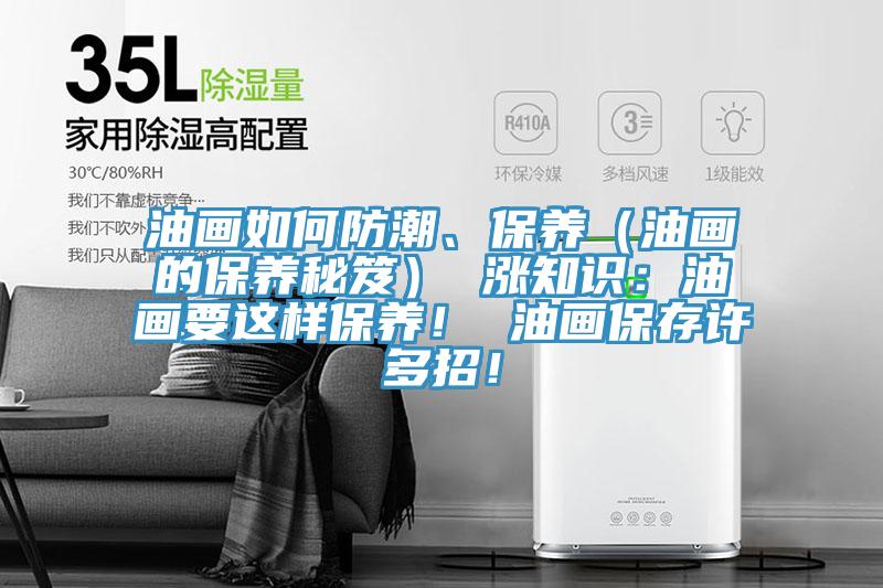 油畫如何防潮、保養(yǎng)（油畫的保養(yǎng)秘笈） 漲知識：油畫要這樣保養(yǎng)！ 油畫保存許多招！