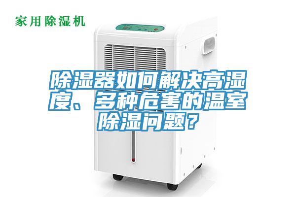 除濕器如何解決高濕度、多種危害的溫室除濕問題？
