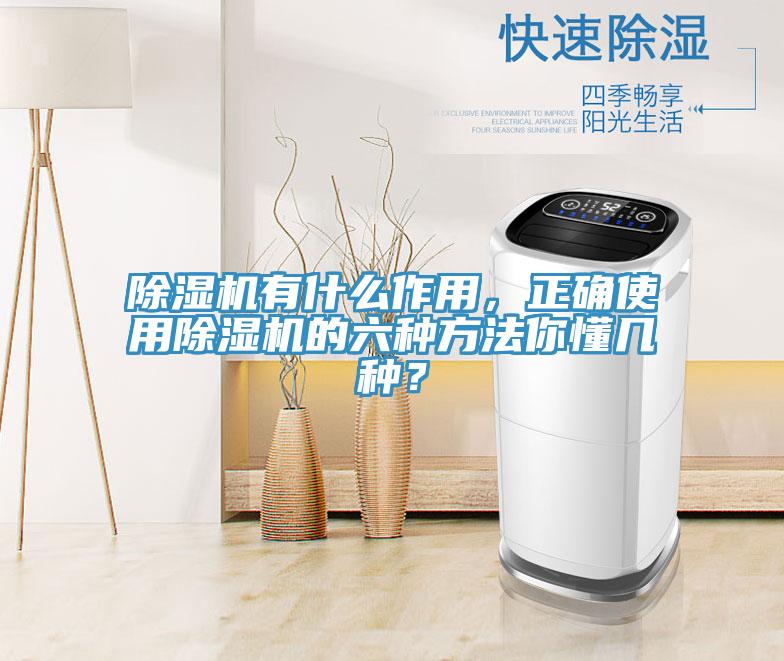 除濕機(jī)有什么作用，正確使用除濕機(jī)的六種方法你懂幾種？