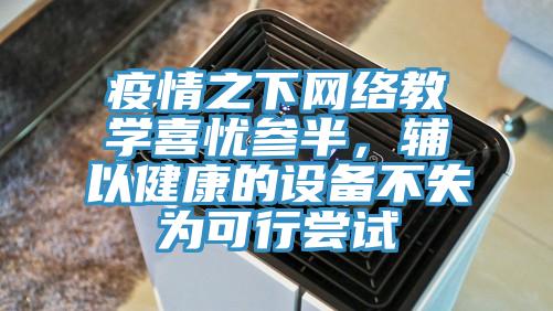 疫情之下網(wǎng)絡(luò)教學(xué)喜憂參半，輔以健康的設(shè)備不失為可行嘗試