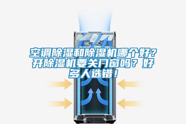 空調(diào)除濕和除濕機(jī)哪個(gè)好？開除濕機(jī)要關(guān)門窗嗎？好多人選錯(cuò)！