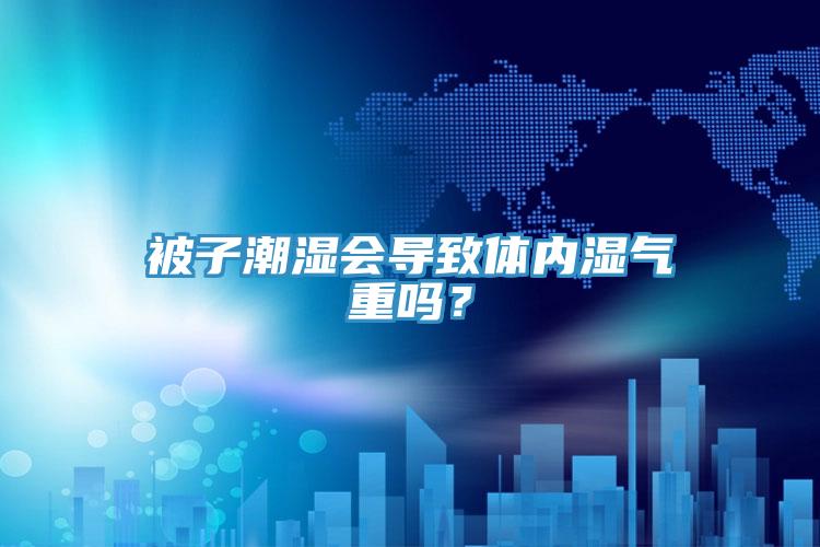 被子潮濕會導致體內(nèi)濕氣重嗎？