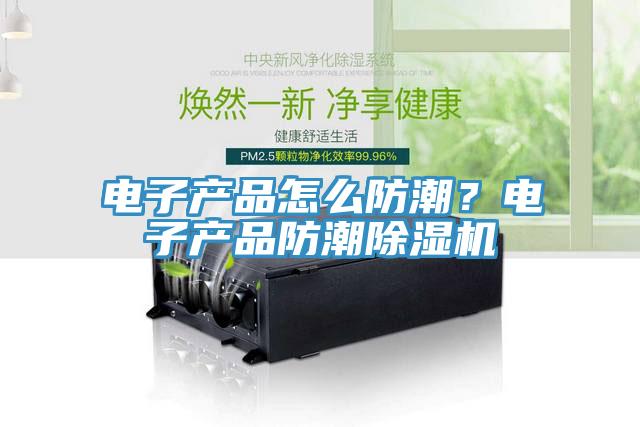 電子產(chǎn)品怎么防潮？電子產(chǎn)品防潮除濕機