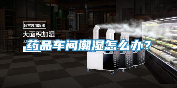 藥品車間潮濕怎么辦？