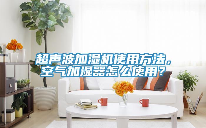 超聲波加濕機(jī)使用方法，空氣加濕器怎么使用？