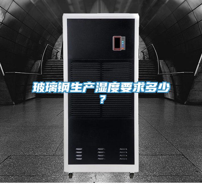 玻璃鋼生產(chǎn)濕度要求多少？