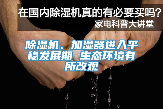 除濕機、加濕器進入平穩(wěn)發(fā)展期 生態(tài)環(huán)境有所改觀