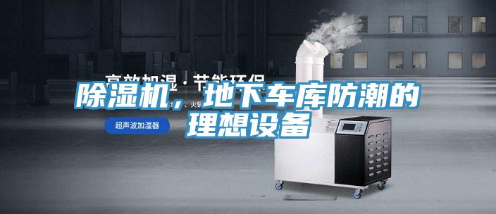 除濕機(jī)，地下車(chē)庫(kù)防潮的理想設(shè)備