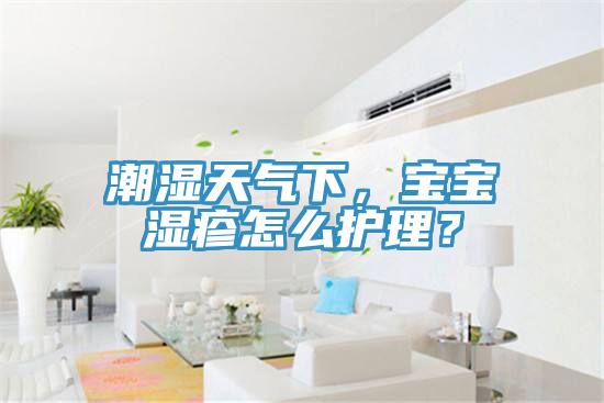 潮濕天氣下，寶寶濕疹怎么護理？