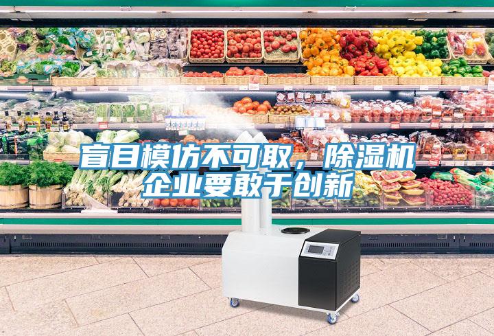 盲目模仿不可取，除濕機(jī)企業(yè)要敢于創(chuàng)新