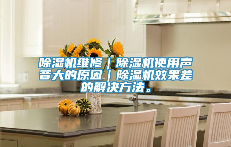 除濕機(jī)維修｜除濕機(jī)使用聲音大的原因｜除濕機(jī)效果差的解決方法。