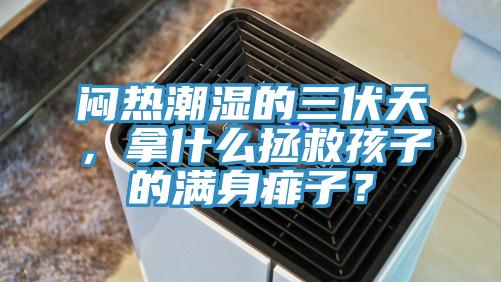 悶熱潮濕的三伏天，拿什么拯救孩子的滿身痱子？