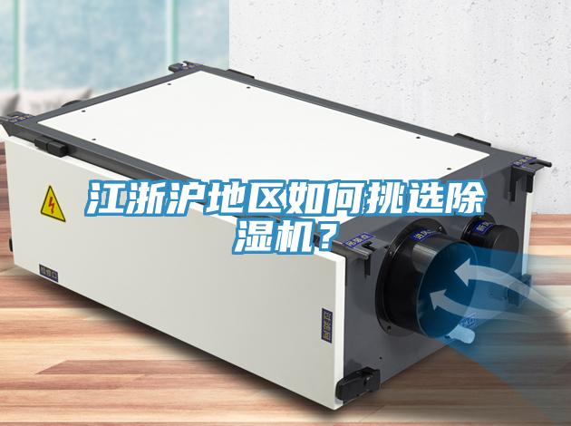 江浙滬地區(qū)如何挑選除濕機(jī)？