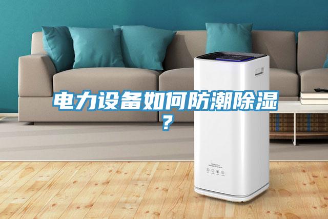 電力設備如何防潮除濕？