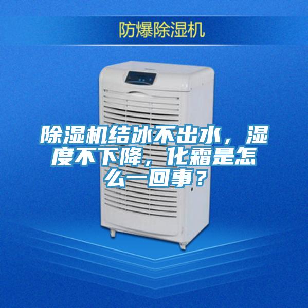 除濕機(jī)結(jié)冰不出水，濕度不下降，化霜是怎么一回事？