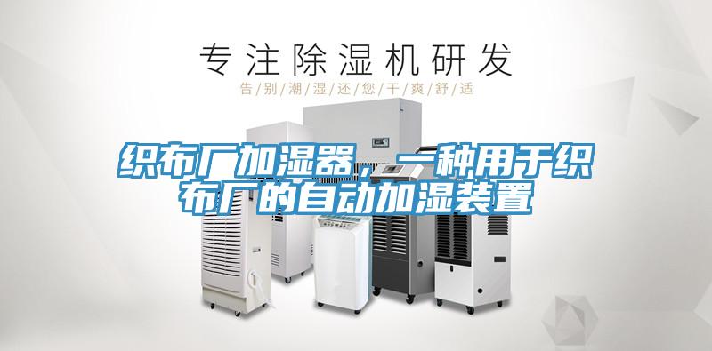 織布廠加濕器，一種用于織布廠的自動(dòng)加濕裝置