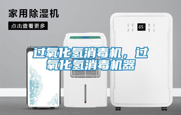 過(guò)氧化氫消毒機(jī)，過(guò)氧化氫消毒機(jī)器