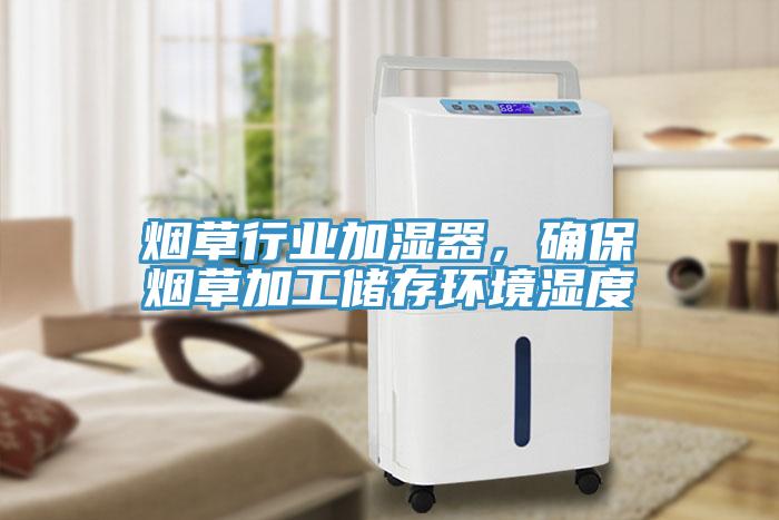 煙草行業(yè)加濕器，確保煙草加工儲存環(huán)境濕度